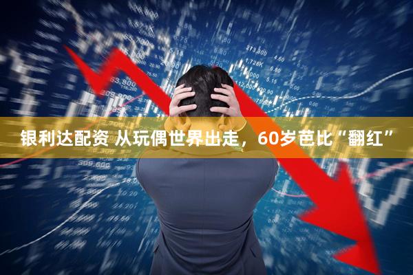 银利达配资 从玩偶世界出走，60岁芭比“翻红”