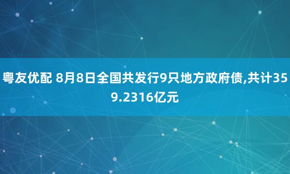粤友优配 8月8日全国共发行9只地方政府债,共计359.2316亿元