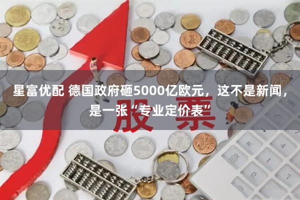星富优配 德国政府砸5000亿欧元，这不是新闻，是一张“专业定价表”