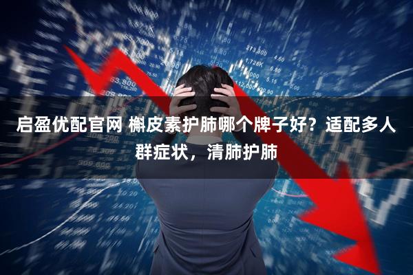 启盈优配官网 槲皮素护肺哪个牌子好？适配多人群症状，清肺护肺