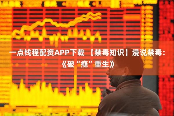 一点钱程配资APP下载 【禁毒知识】漫说禁毒：《破“瘾”重生》