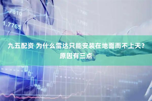 九五配资 为什么雷达只能安装在地面而不上天？原因有三点