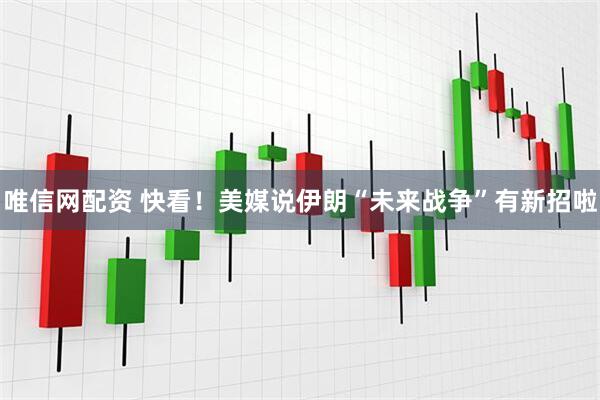 唯信网配资 快看！美媒说伊朗“未来战争”有新招啦